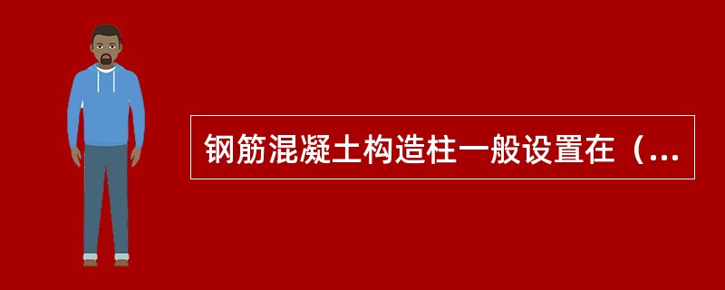 钢筋混凝土构造柱一般设置在（）等位置。