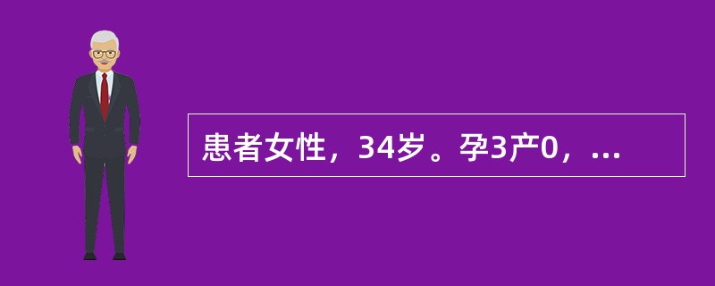 患者女性，34岁。孕3产0，末次妊娠至今已4年，一直未采取任何避孕措施，妇科检查