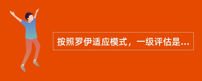 按照罗伊适应模式，一级评估是指（）