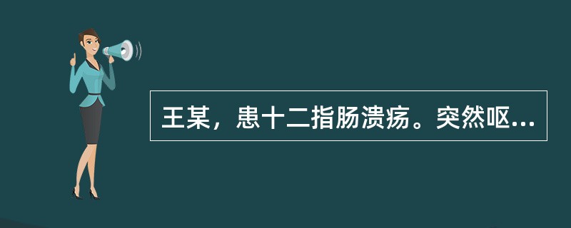 王某，患十二指肠溃疡。突然呕血，面色苍白，脉搏120次/分，血压60/45mmH