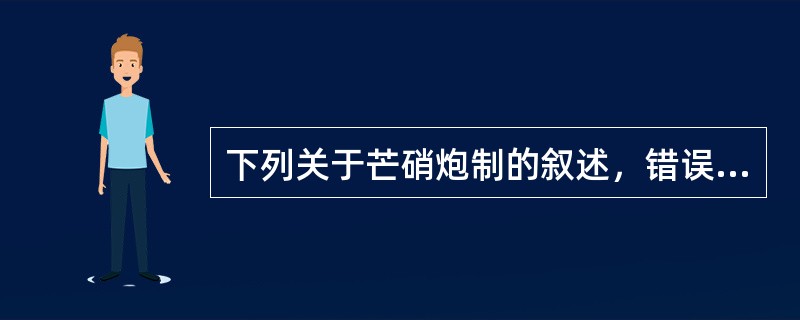 下列关于芒硝炮制的叙述，错误的是（）