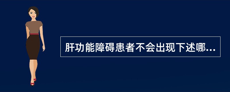肝功能障碍患者不会出现下述哪种变化（）
