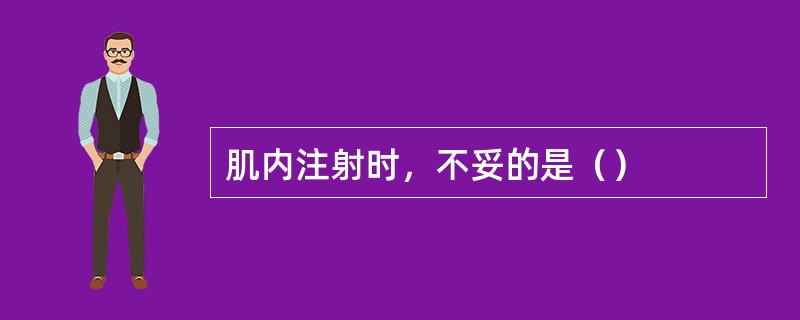 肌内注射时，不妥的是（）