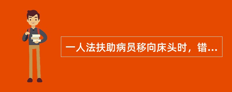 一人法扶助病员移向床头时，错误的操作是（）