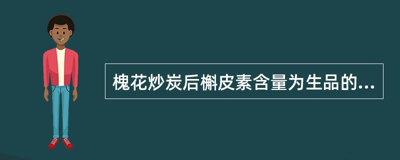 槐花炒炭后槲皮素含量为生品的（）