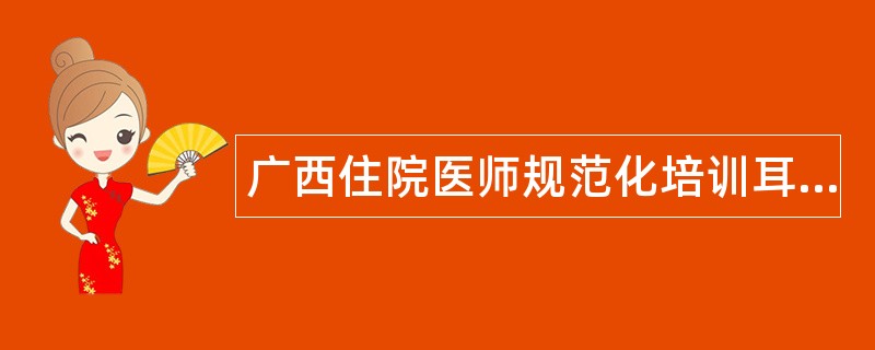 广西住院医师规范化培训耳鼻咽喉科题库