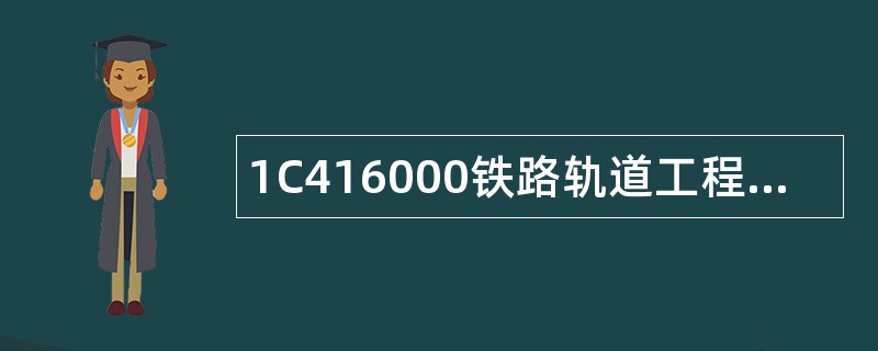 1C416000铁路轨道工程题库