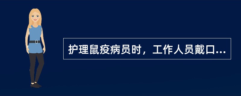 护理鼠疫病员时，工作人员戴口罩哪项不妥（）