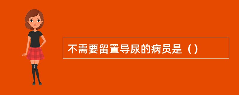 不需要留置导尿的病员是（）