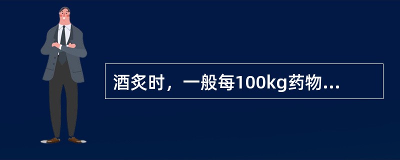 酒炙时，一般每100kg药物，用黄酒的量是（）