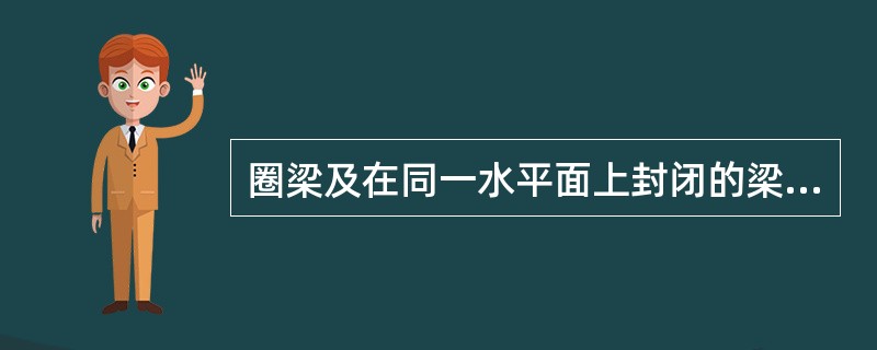 圈梁及在同一水平面上封闭的梁，如被门窗洞口截断可不做处理。