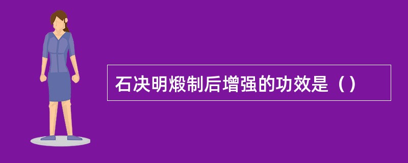 石决明煅制后增强的功效是（）