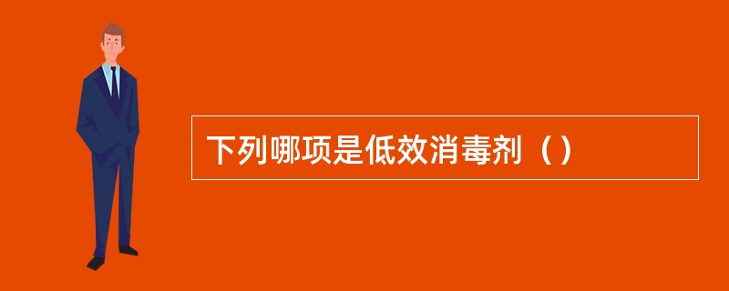 下列哪项是低效消毒剂（）