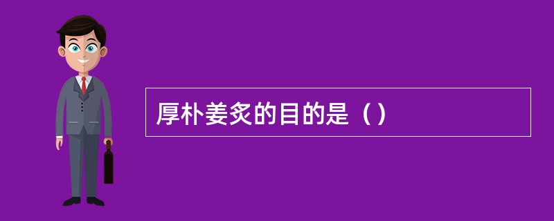 厚朴姜炙的目的是（）
