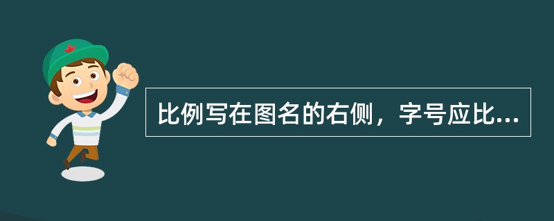 比例写在图名的右侧，字号应比图名字号小一号或二号。