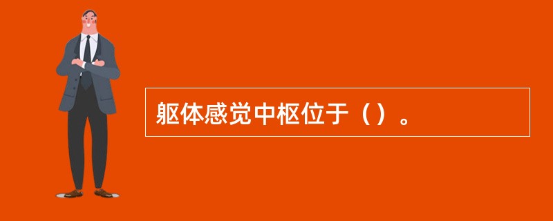 躯体感觉中枢位于（）。