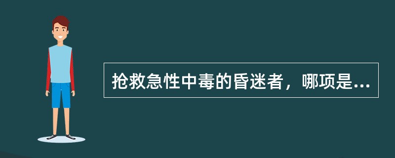 抢救急性中毒的昏迷者，哪项是错误的（）