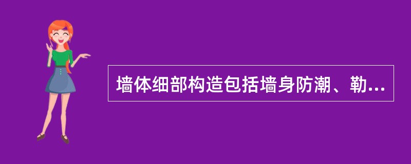 墙体细部构造包括墙身防潮、勒脚、散水、窗台、门窗过梁、圈梁和构造柱等。