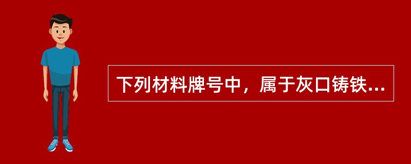 下列材料牌号中，属于灰口铸铁的是（）。