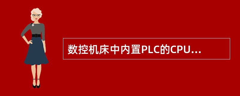 数控机床中内置PLC的CPU与数控系统的CPU是同一CPU。