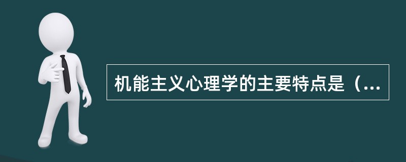 机能主义心理学的主要特点是（）。