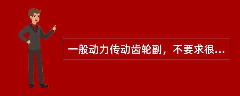 一般动力传动齿轮副，不要求很高的运动精度和工作平稳性，但要求()达到要求，可用跑