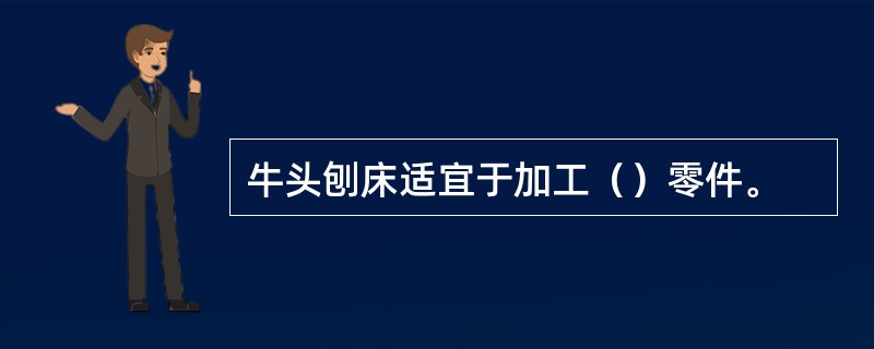 牛头刨床适宜于加工（）零件。