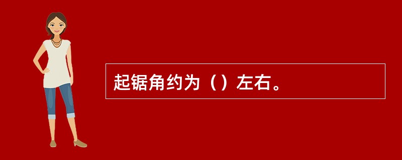 起锯角约为（）左右。