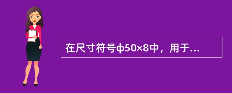 在尺寸符号φ50×8中，用于计算上偏差大小的符号是（）。