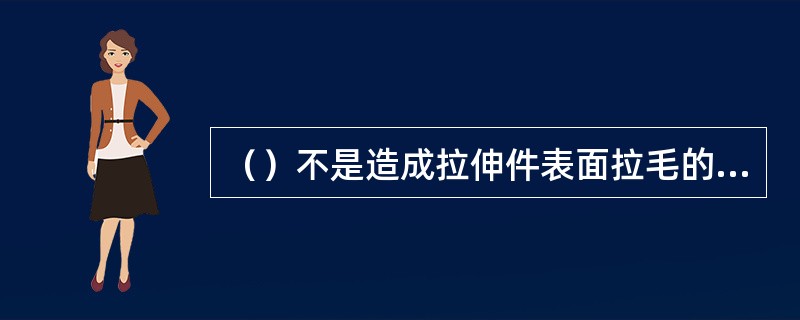 （）不是造成拉伸件表面拉毛的原因。