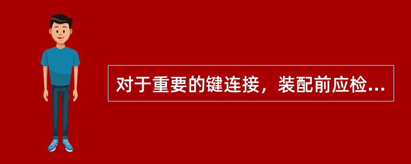 对于重要的键连接，装配前应检查键的直线度和键槽对轴线的对称度及平行度等。