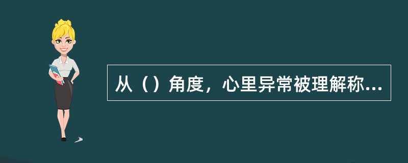 从（）角度，心里异常被理解称为对某一文化常模的分离。