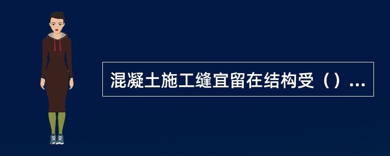 混凝土施工缝宜留在结构受（）较小且便于施工的部位。