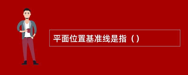 平面位置基准线是指（）