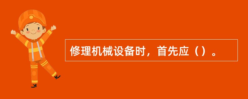 修理机械设备时，首先应（）。