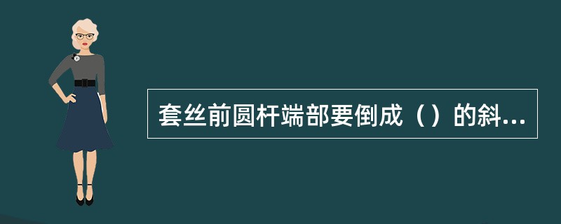 套丝前圆杆端部要倒成（）的斜角，使板牙容易对准和起削。