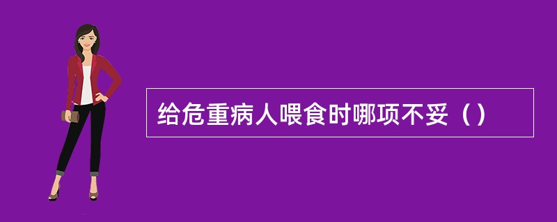 给危重病人喂食时哪项不妥（）