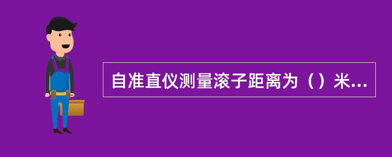 自准直仪测量滚子距离为（）米以内。