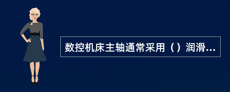 数控机床主轴通常采用（）润滑方式和（）润滑方式。