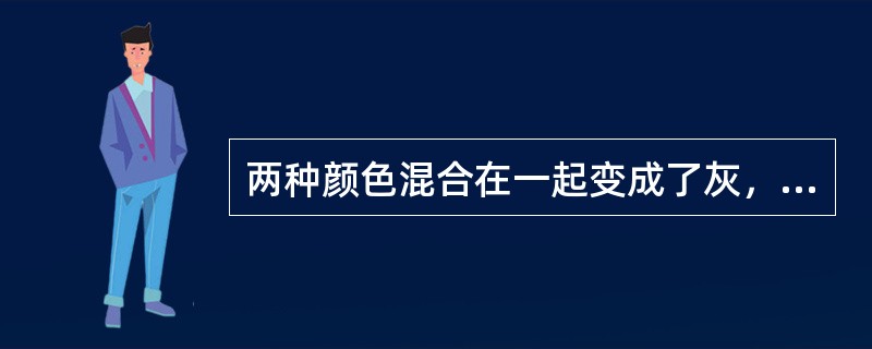 两种颜色混合在一起变成了灰，这两种颜色叫（）。