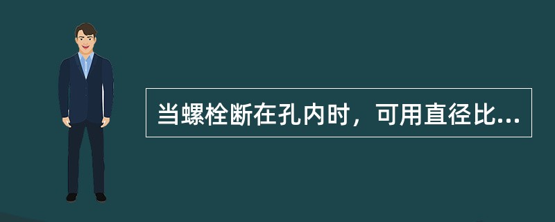 当螺栓断在孔内时，可用直径比螺纹小径小0.5～1 mm的钻头钻去螺栓，再用丝锥攻