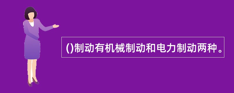()制动有机械制动和电力制动两种。