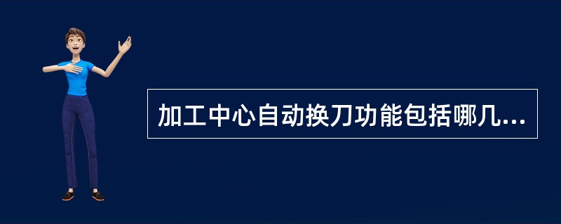 加工中心自动换刀功能包括哪几个控制环节（）。