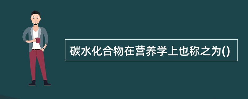 碳水化合物在营养学上也称之为()