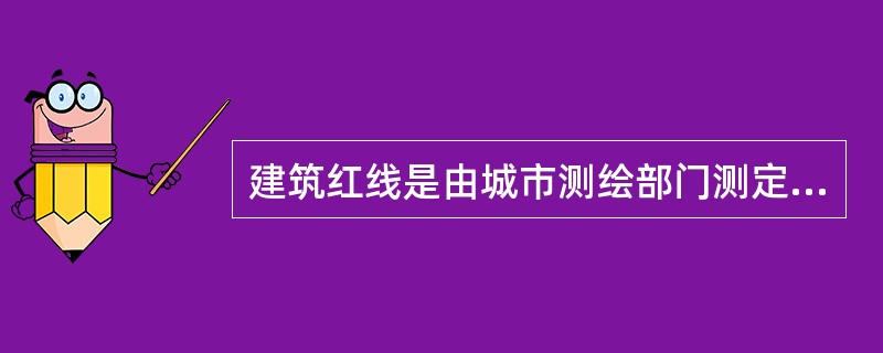 建筑红线是由城市测绘部门测定的建筑用地界定基准线。