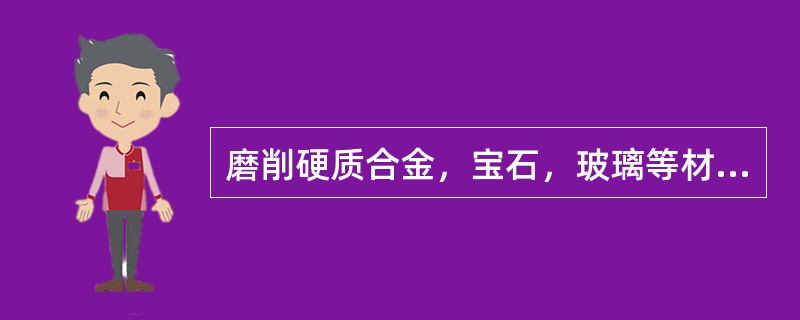 磨削硬质合金，宝石，玻璃等材料的磨料为（）