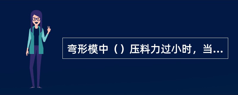 弯形模中（）压料力过小时，当弯形件一侧弯形力较大，弯形部位会发生位移。