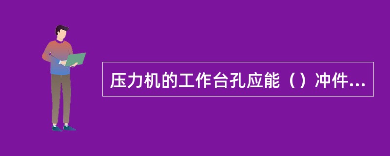 压力机的工作台孔应能（）冲件和废料。