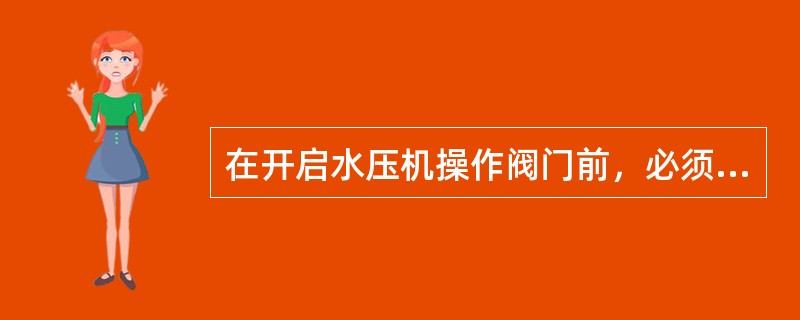 在开启水压机操作阀门前，必须同（）取得联系，缓慢开启。