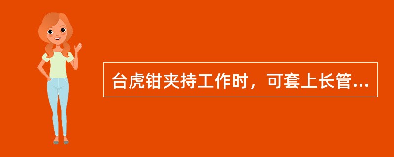 台虎钳夹持工作时，可套上长管子扳紧手柄，以增加夹紧力。